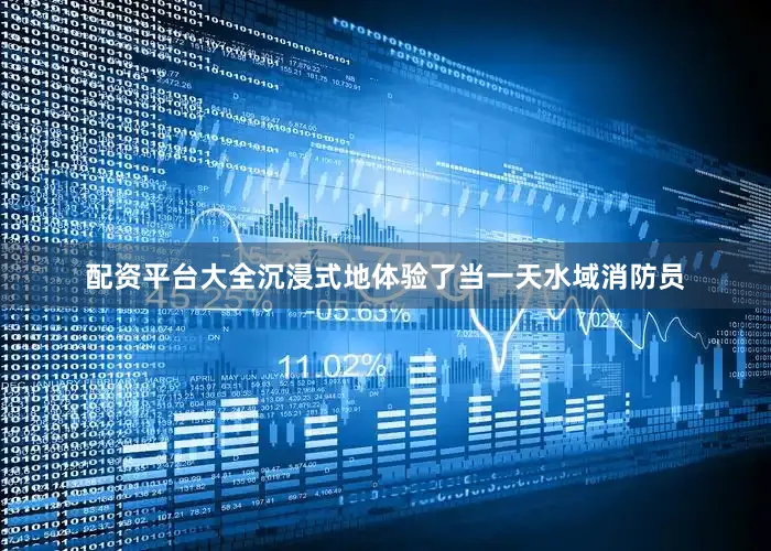 配资平台大全沉浸式地体验了当一天水域消防员