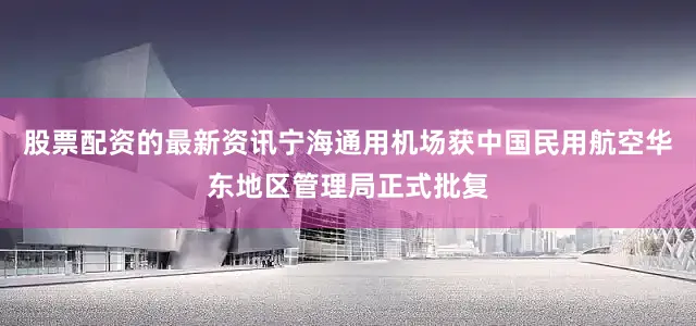 股票配资的最新资讯宁海通用机场获中国民用航空华东地区管理局正式批复