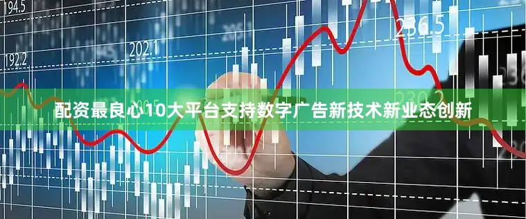 配资最良心10大平台支持数字广告新技术新业态创新