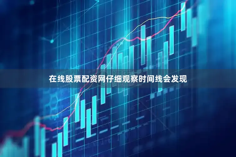 在线股票配资网仔细观察时间线会发现