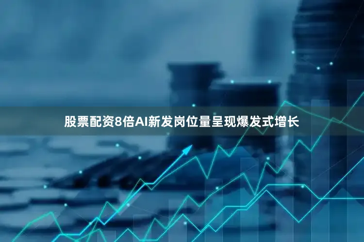 股票配资8倍AI新发岗位量呈现爆发式增长