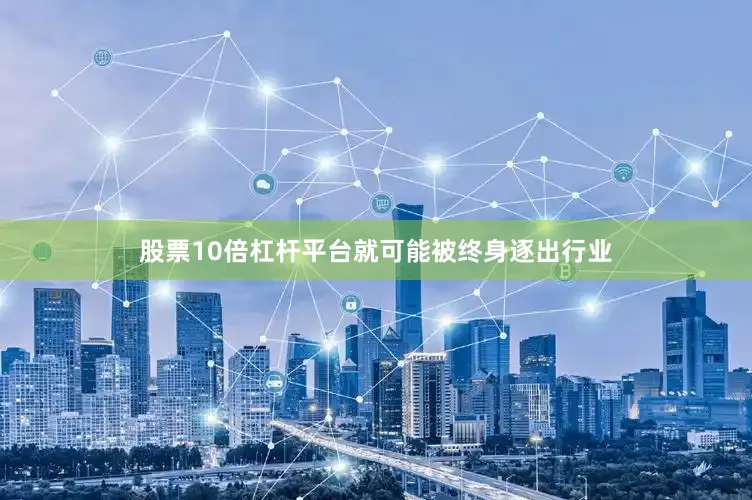 股票10倍杠杆平台就可能被终身逐出行业