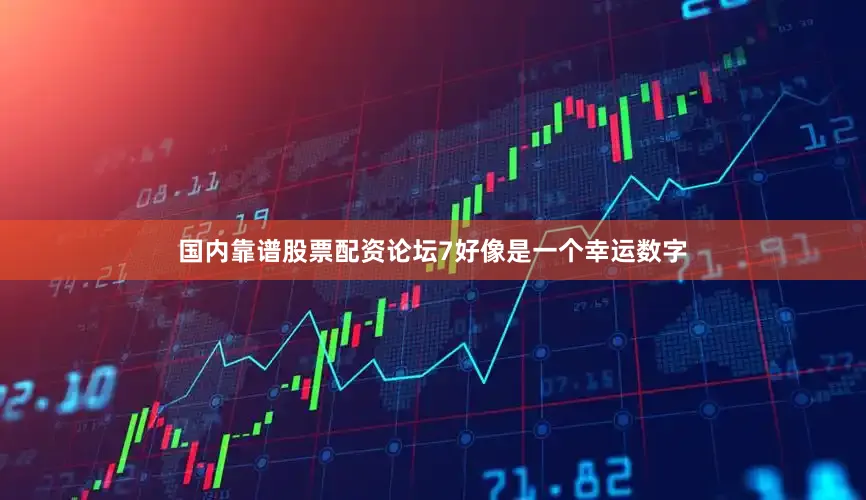 国内靠谱股票配资论坛7好像是一个幸运数字