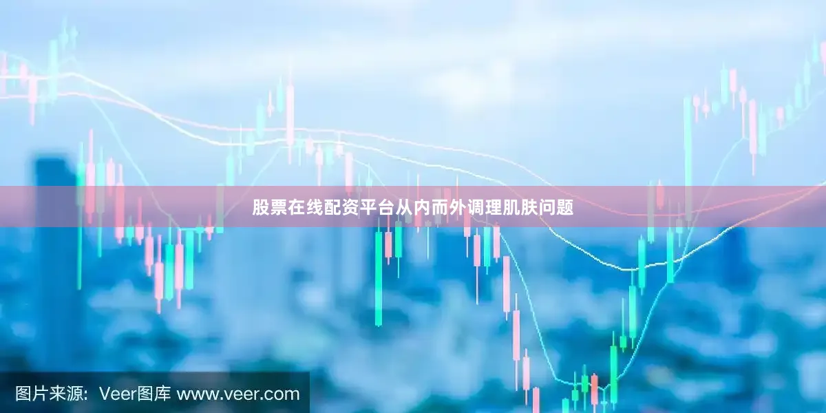 股票在线配资平台从内而外调理肌肤问题