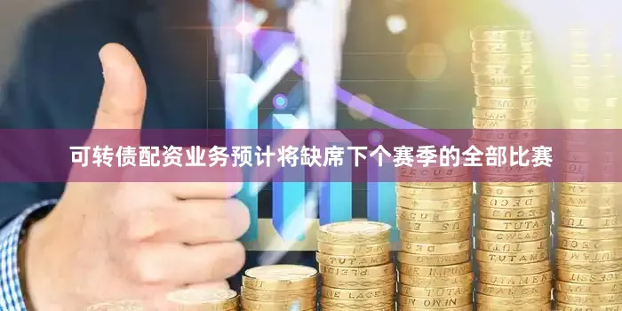 可转债配资业务预计将缺席下个赛季的全部比赛