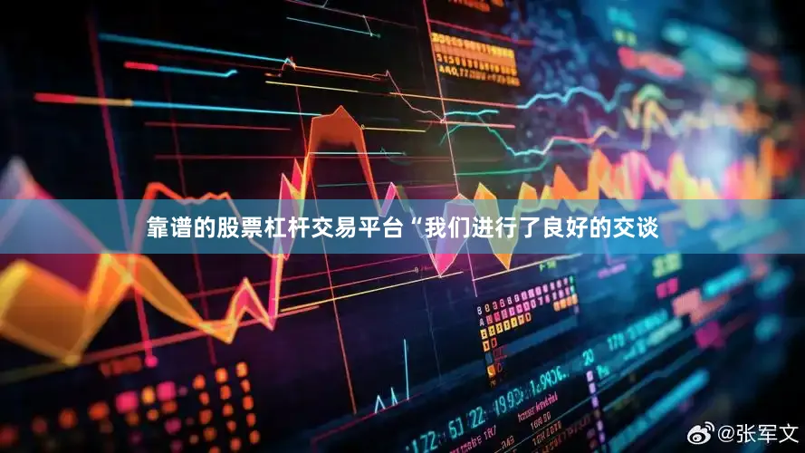 靠谱的股票杠杆交易平台“我们进行了良好的交谈