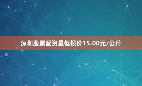 深圳股票配资最低报价15.00元/公斤