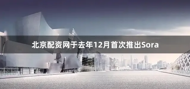 北京配资网于去年12月首次推出Sora