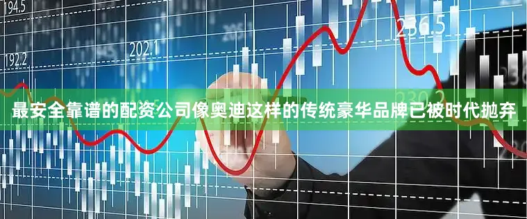 最安全靠谱的配资公司像奥迪这样的传统豪华品牌已被时代抛弃