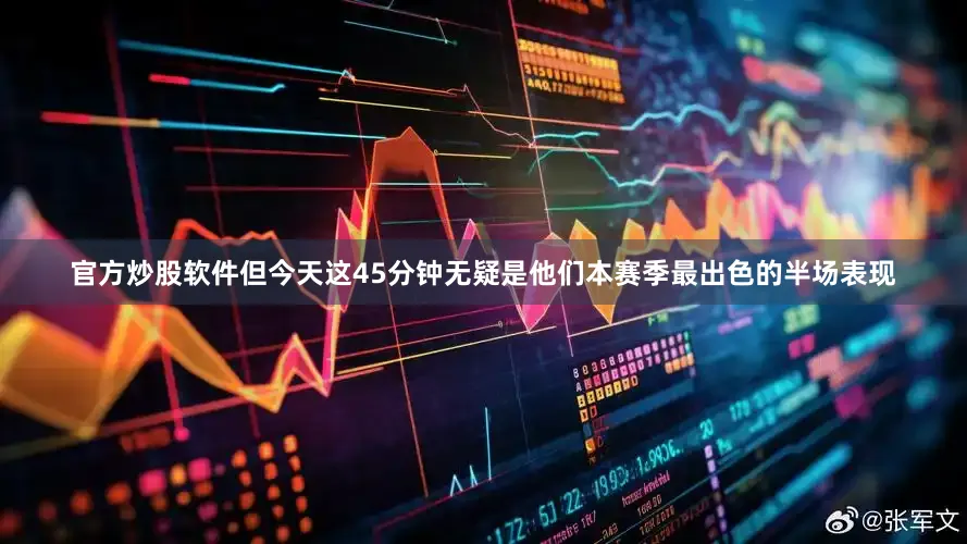 官方炒股软件但今天这45分钟无疑是他们本赛季最出色的半场表现