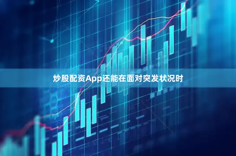 炒股配资App还能在面对突发状况时