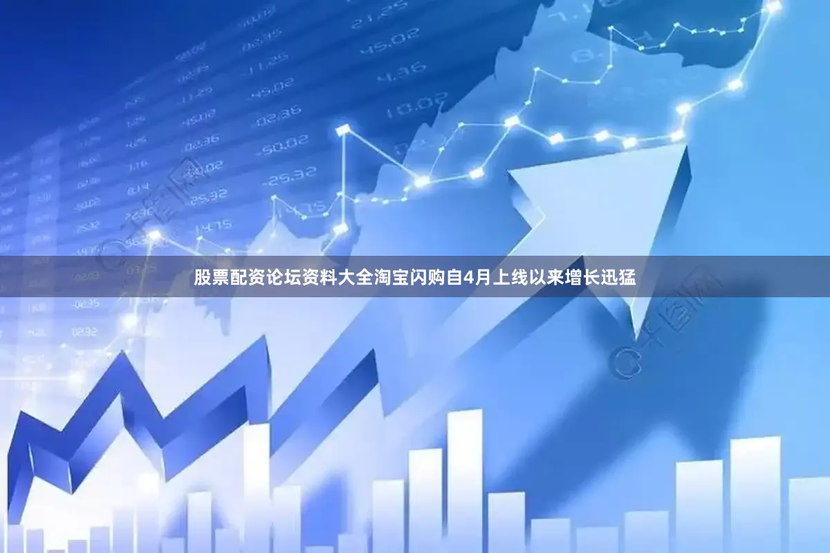 股票配资论坛资料大全淘宝闪购自4月上线以来增长迅猛