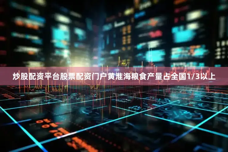 炒股配资平台股票配资门户黄淮海粮食产量占全国1/3以上
